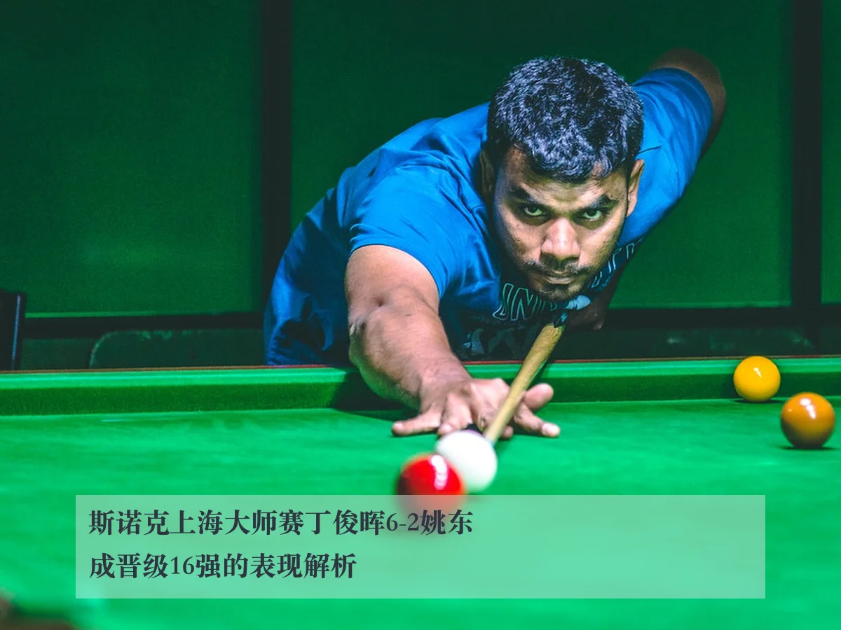 斯诺克上海大师赛丁俊晖6-2姚东成晋级16强的表现解析